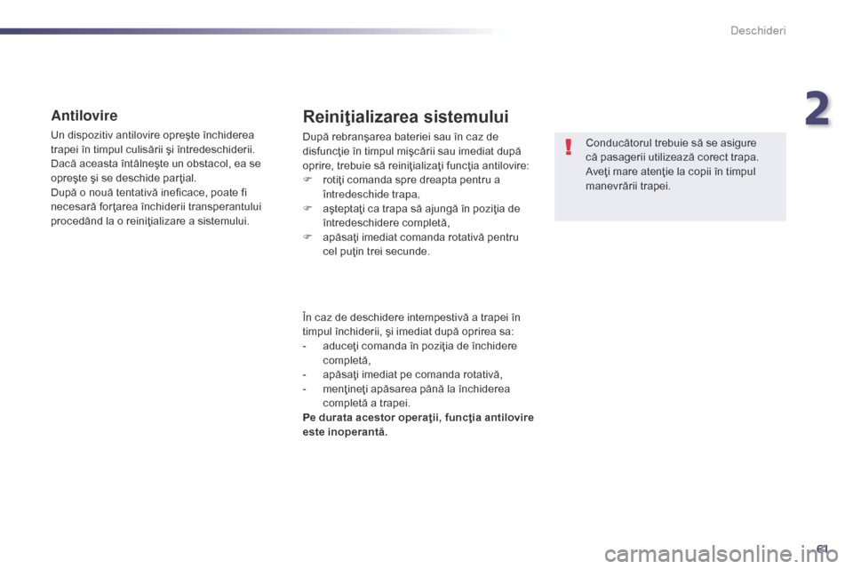 Peugeot 508 Hybrid 2014  Manualul de utilizare (in Romanian) 61
508_ro_Chap02_ouvertures_ed02-2014
Antilovire
Un dispozitiv antilovire opreşte închiderea 
trapei în timpul culisării şi întredeschiderii. 
Dacă aceasta întâlneşte un obstacol, ea se 
opr