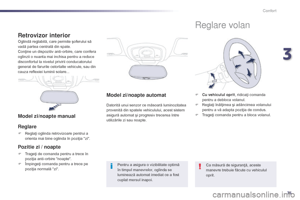 Peugeot 508 Hybrid 2014  Manualul de utilizare (in Romanian) 75
508_ro_Chap03_confort_ed02-2014
Model zi/noapte automat
Datorită unui senzor ce măsoară luminozitatea 
provenită din spatele vehiculului, acest sistem 
asigură automat şi progresiv trecerea 