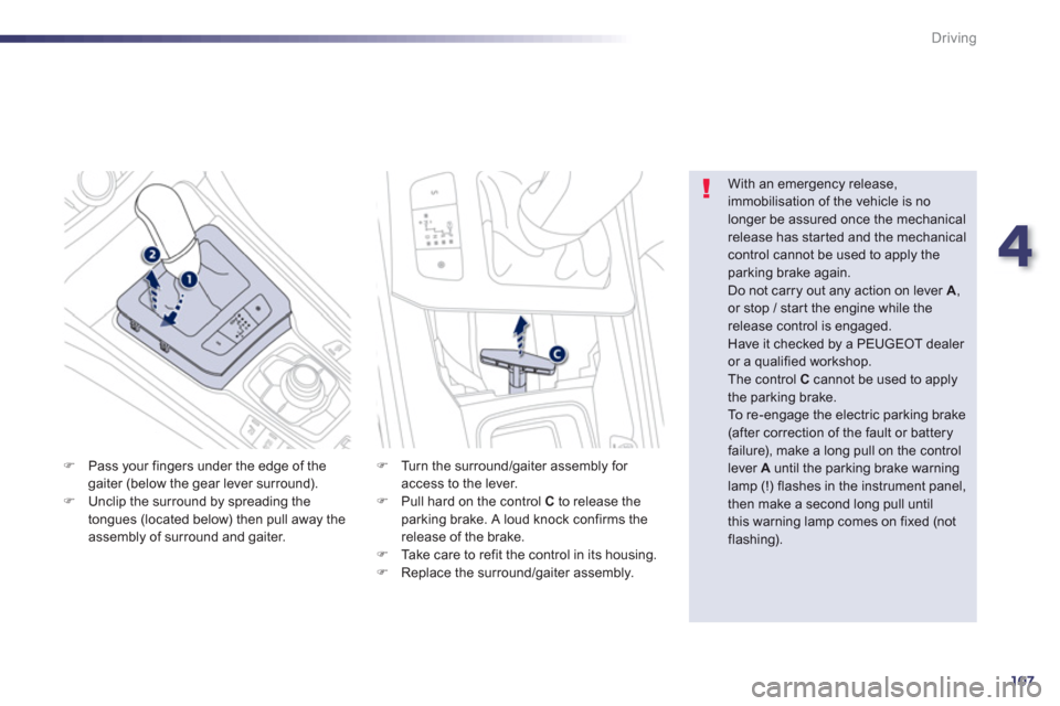 Peugeot 508 Hybrid 2013  Owners Manual 4
107
Driving
�)Pass your fingers under the edge of thegaiter (below the gear lever surround).�)Unclip the surround by spreading the 
tongues (located below) then pull away theassembly of surround and
