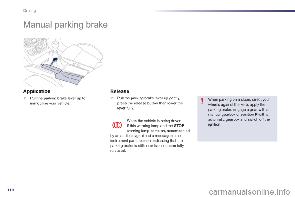 Peugeot 508 Hybrid 2013  Owners Manual 110
Driving
   
 
 
 
 
Manual parking brake  
�)Pull the parking brake lever up toimmobilise your vehicle.  
 
 
 
Release
�) 
  Pull the parking brake lever up gently,
press the release button then 