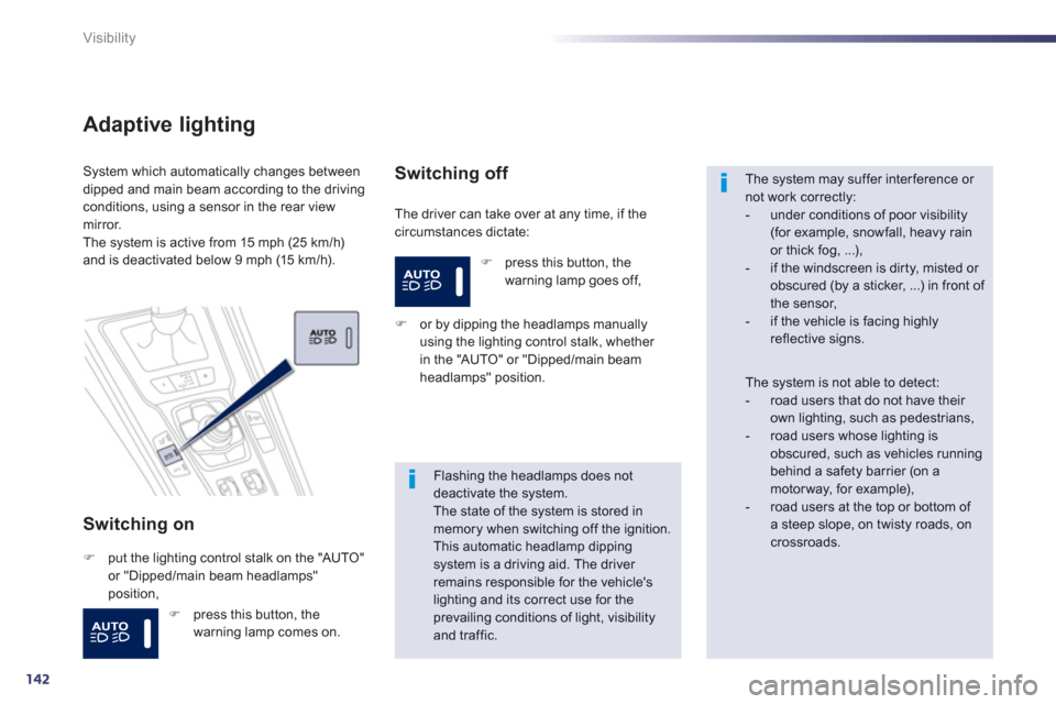 Peugeot 508 Hybrid 2013  Owners Manual 142
Visibility
Adaptive lighting
Switching on 
  The driver can take over at any time, if thecircumstances dictate:
System which automatically changes betweendipped and main beam according to the driv