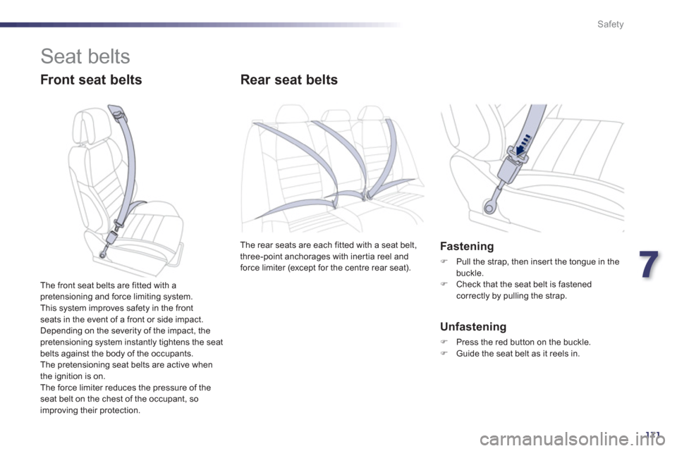 Peugeot 508 Hybrid 2013  Owners Manual 7
171
Safety
  Seat belts 
 
 
Front seat belts Rear seat belts 
The rear seats are each fitted with a seat belt,
three-point anchorages with iner tia reel and
force limiter (except for the centre rea