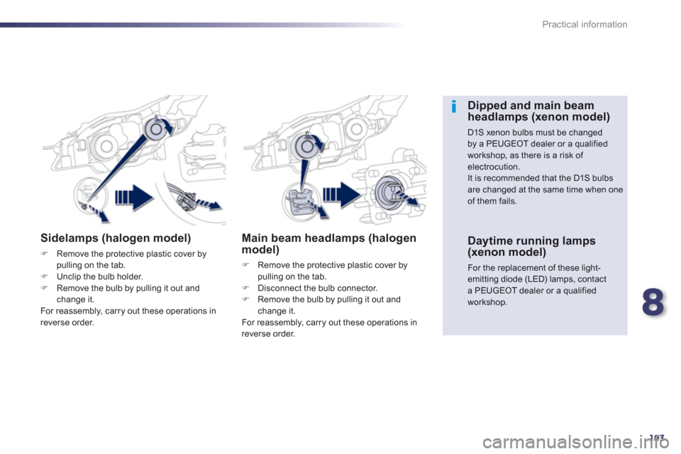 Peugeot 508 Hybrid 2013  Owners Manual 8
193
Practical information
Sidelamps (halogen model)
�)Remove the protective plastic cover bypulling on the tab.�)Unclip the bulb holder. �)Remove the bulb by pulling it out and change it.
  For reas