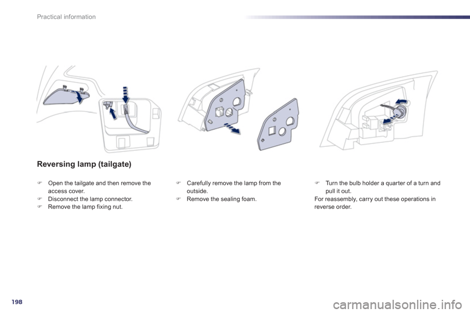 Peugeot 508 Hybrid 2013  Owners Manual 198
Practical information
Reversing lamp (tailgate) 
�)Open the tailgate and then remove theaccess cover.�)Disconnect the lamp connector.�)Remove the lamp fixing nut. 
�)   Carefully remove the lamp f