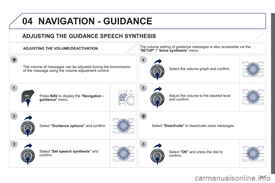 Peugeot 508 Hybrid 2013  Owners Manual 
261
04NAVIGATION - GUIDANCE 
Press  NAVto display the " Navigation - guidance" menu.  
       
ADJUSTING THE GUIDANCE SPEECH SYNTHESIS 
Select "  Guidance options " and conﬁ rm.  
  ADJUSTING THE V