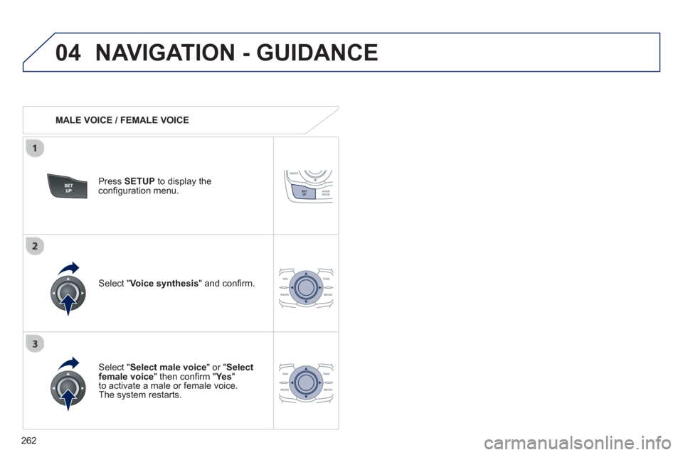 Peugeot 508 Hybrid 2013  Owners Manual 
262
04NAVIGATION - GUIDANCE 
   MALE VOICE / FEMALE VOICE
Press  SETUP  to display theconﬁ guration menu. 
  
Select "Select male voice " or "Selectfemale voice" then con ﬁ rm " Ye s  " 
to activ