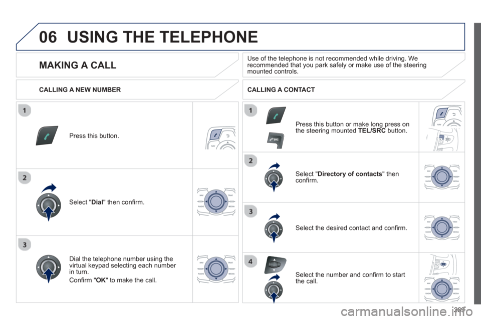 Peugeot 508 Hybrid 2013  Owners Manual 
269
06USING THE TELEPHONE
Press this button.
Select " Dial" then conﬁ rm.
Select " Directory of contacts" thenconﬁ rm.   
Dial the telephone number using the 
virtual ke
ypad selecting each numbe