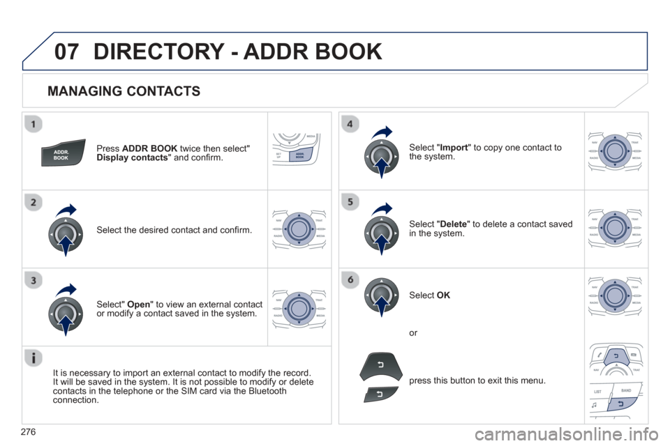 Peugeot 508 Hybrid 2013  Owners Manual 
276
07
  
MANAGING CONTACTS 
Press  ADDR BOOK  twice then select" Display contacts" and conﬁ rm.
Select the desired contact and conﬁ rm.  
Select " Import" to copy one contact to
the system.
Sele