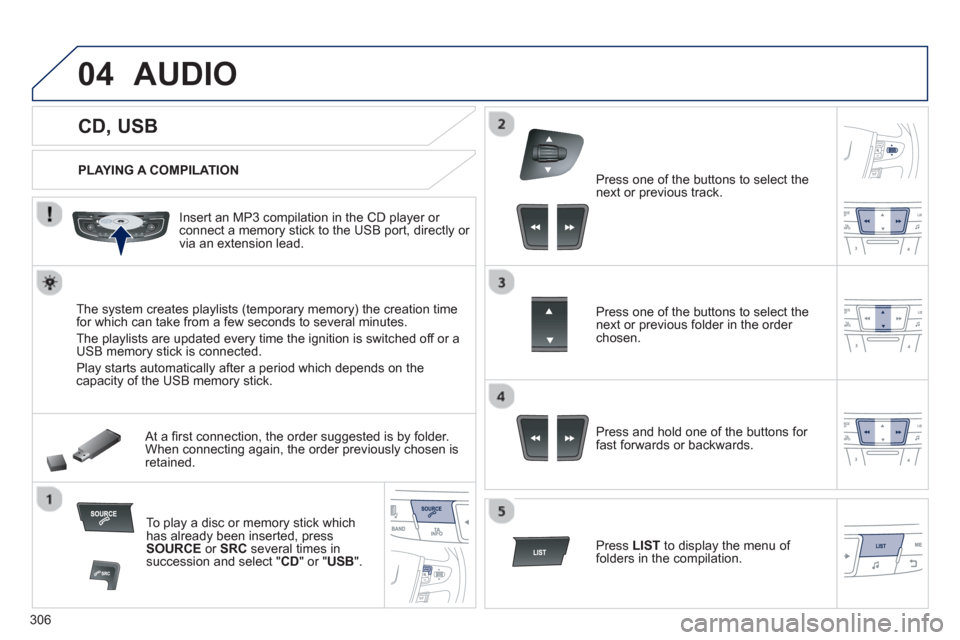 Peugeot 508 Hybrid 2013 Owners Manual 306
04
CD, USB
AUDIO
PLAYING A COMPILATION
Insert an MP3 compilation in the
CD player or connect a memory stick to the USB port, directly or
via an extension lead Peugeot 508 Hybrid 2013 Owners Manual 306
04
CD, USB
AUDIO
PLAYING A COMPILATION
Insert an MP3 compilation in the
CD player or connect a memory stick to the USB port, directly or
via an extension lead