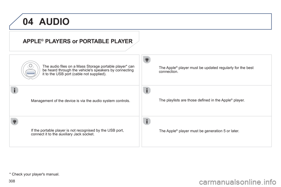 Peugeot 508 Hybrid 2013  Owners Manual 308
04AUDIO 
   
APPLE ® 
 PLAYERS or PORTABLE PLAYER 
Management of the device is via the audio system controls.      
The audio 
ﬁ les on a Mass Storage portable player * 
 can
be heard through t