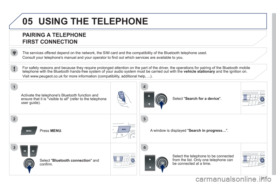 Peugeot 508 Hybrid 2013  Owners Manual 311
05USING THE TELEPHONE
   
 
 
 
 
 
 
 
 
PAIRING A TELEPHONE  
FIRST CONNECTION 
   
The services offered depend on the network, the SIM card and the compatibility of the Bluetooth telephone used
