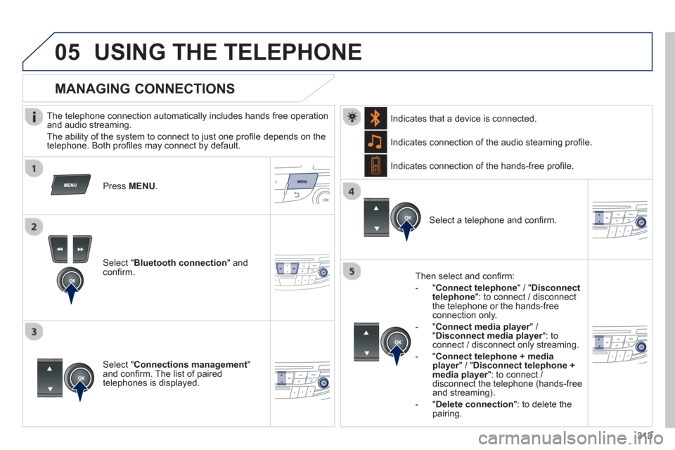 Peugeot 508 Hybrid 2013 Owners Manual 313
05USING THE TELEPHONE
The telephone connection automatically includes hands free operation
and audio streaming.
The abilit
y of the system to connect to just one profi le depends on the Peugeot 508 Hybrid 2013 Owners Manual 313
05USING THE TELEPHONE
The telephone connection automatically includes hands free operation
and audio streaming.
The abilit
y of the system to connect to just one profi le depends on the