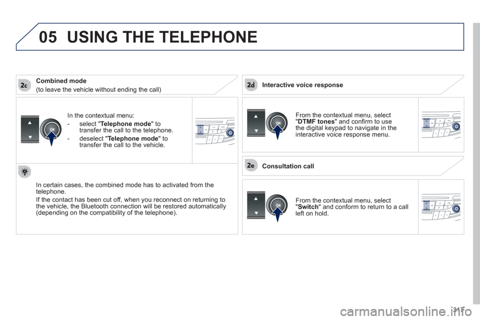 Peugeot 508 Hybrid 2013  Owners Manual 317
 
05
In the contextual menu:
-  
select "Telephone mode" totransfer the call to the telephone.
-  
deselect " Telephone mode " totransfer the call to the vehicle.
In certain cases, the combined mo