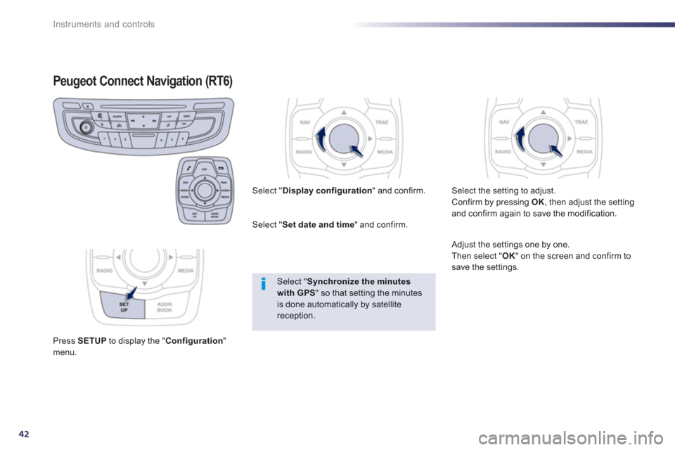 Peugeot 508 Hybrid 2013  Owners Manual 42
Instruments and controls
Peugeot Connect Navigation (RT6)
Press SETUPto display the "Configuration 
"menu.     
Select "Display configuration 
" and confirm.
   
Select " Set date and time" and con
