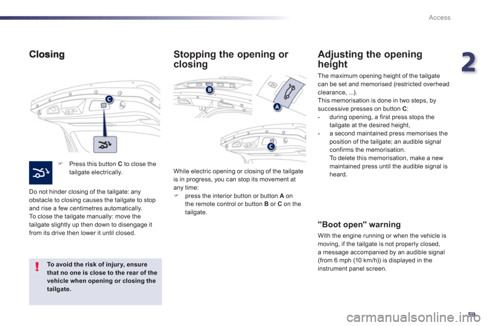 Peugeot 508 Hybrid 2013  Owners Manual 2
59
Access
�)   Press this button  Cto close thetailgate electrically.  
  Do not hinder closin
g of the tailgate: any 
obstacle to closing causes the tailgate to stop
and rise a few centimetres auto