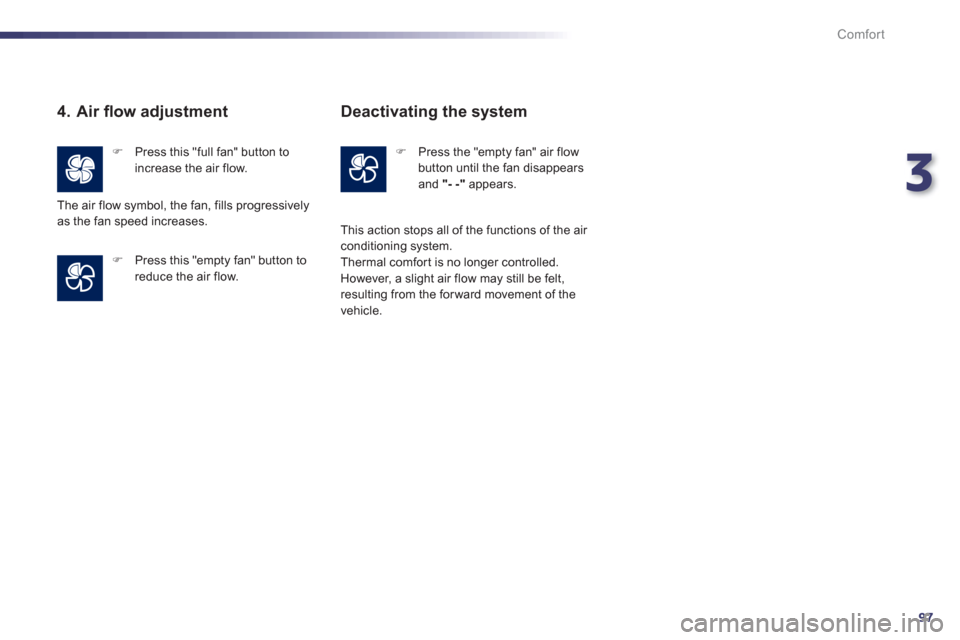 Peugeot 508 Hybrid 2013  Owners Manual 3
97
Comfort
   
4. Air ﬂ ow adjustment 
�) 
 Press this "full fan" button toincrease the air flow.
�) 
 Press this "empty fan" button to
reduce the air flow. The air flow s
ymbol, the fan, fills pr