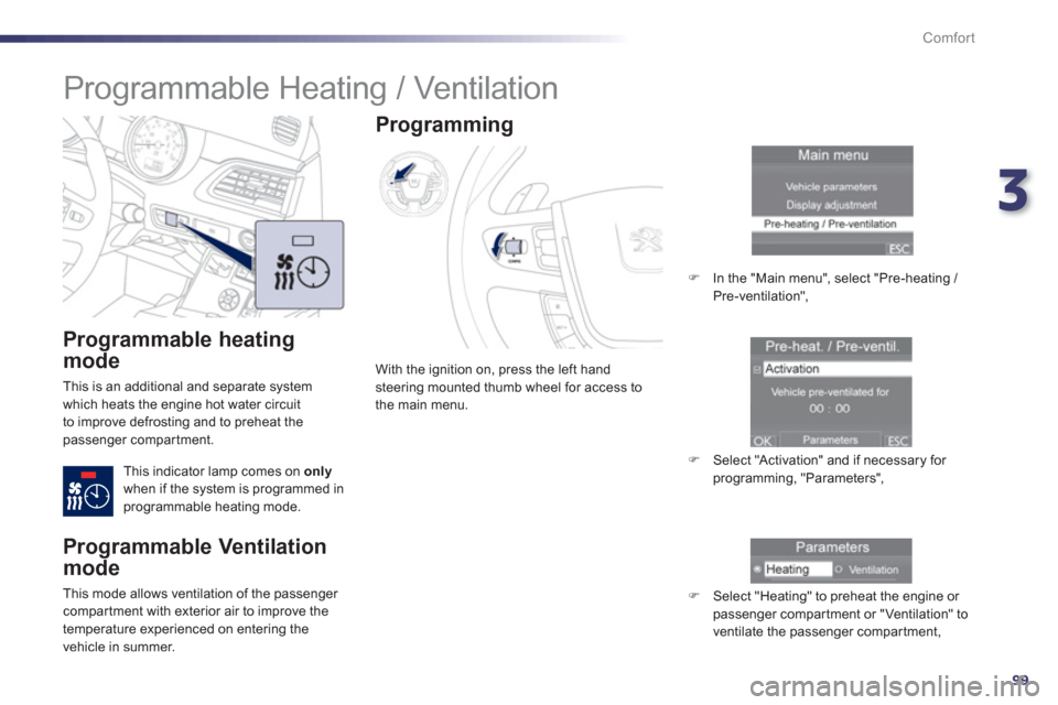 Peugeot 508 Hybrid 2013  Owners Manual - RHD (UK, Australia) 3
99
Comfort
   
Programmable heating 
mode
 
This is an additional and separate system 
which heats the engine hot water circuit 
to improve defrosting and to preheat thepassenger compartment.
This i