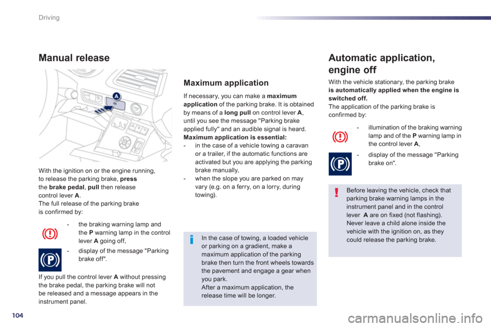 Peugeot 508 Hybrid 2013  Owners Manual - RHD (UK, Australia) 104
Driving
With the ignition on or the engine running, 
to release the parking brake,  pressthe brakepedal 
,  pullthen releasecontrol lever A 
. 
The full release of the parking brake
is confirmed b