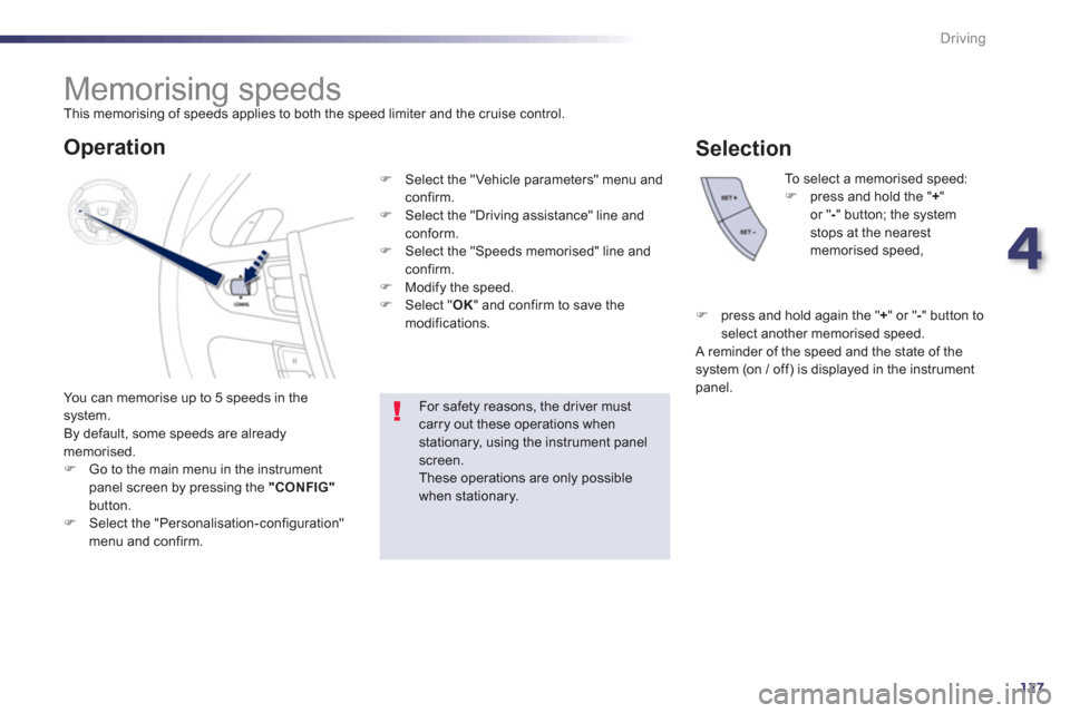 Peugeot 508 Hybrid 2013  Owners Manual - RHD (UK, Australia) 4
127
Driving
   
 
 
 
 
 
 
 
Memorising speeds  
This memorising of speeds applies to both the speed limiter and the cruise control. 
  You can memorise u
p to 5 speeds in the system.
  By default,