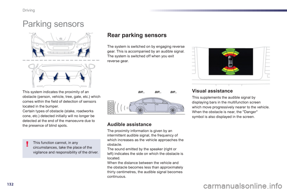 Peugeot 508 Hybrid 2013  Owners Manual - RHD (UK, Australia) 132
Driving
This system indicates the proximity of an
obstacle (person, vehicle, tree, gate, etc.) which comes within the field of detection of sensorslocated in the bumper.Certain types of obstacle (