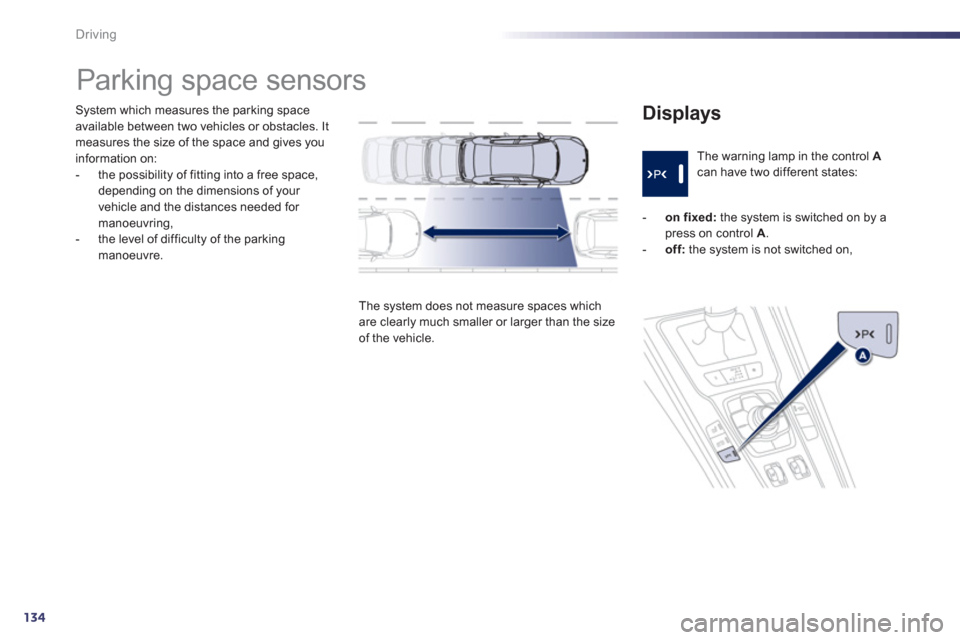 Peugeot 508 Hybrid 2013  Owners Manual - RHD (UK, Australia) 134
Driving
System which measures the parking spaceavailable between two vehicles or obstacles. Itmeasures the size of the space and gives you 
information on: 
-  the possibility of fitting into a fr