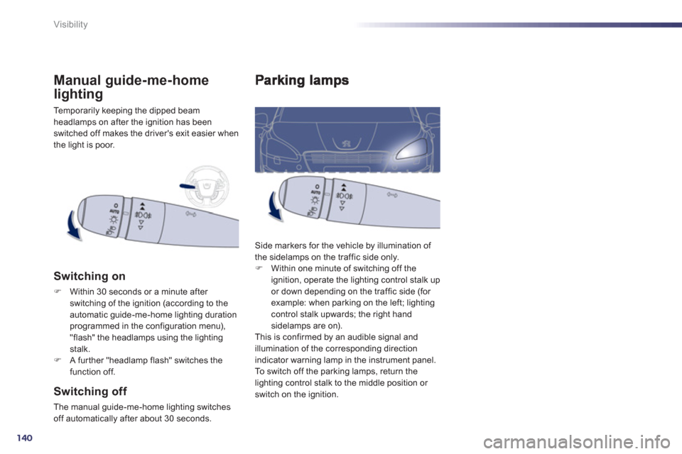 Peugeot 508 Hybrid 2013  Owners Manual - RHD (UK, Australia) 140
Visibility
  Side markers for the vehicle by illumination of 
the sidelamps on the traffic side only. F    Within one minute of switching off the 
ignition, operate the lighting control stalk upor
