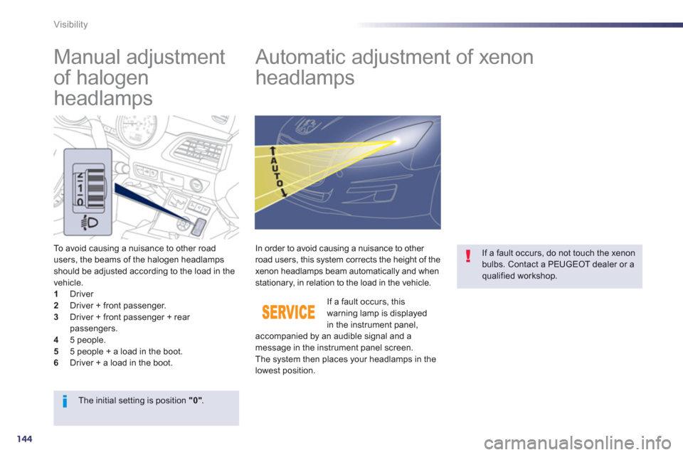 Peugeot 508 Hybrid 2013  Owners Manual - RHD (UK, Australia) 144
Visibility
   
 
 
 
 
 
Manual adjustment 
of halogen 
headlamps    
 
 
 
 
 
 
 
Automatic adjustment of xenon 
headlamps 
To avoid causing a nuisance to other road 
users, the beams of the hal