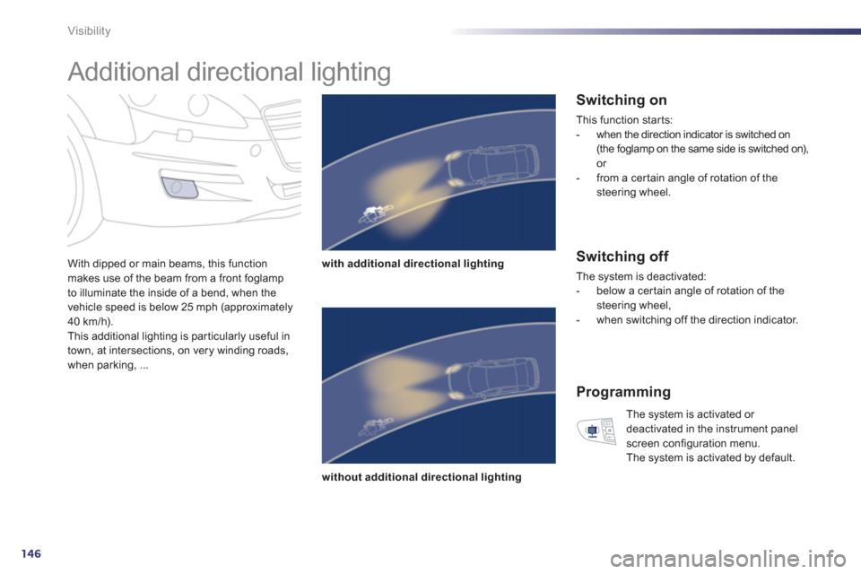Peugeot 508 Hybrid 2013  Owners Manual - RHD (UK, Australia) 146
Visibility
   
 
 
 
 
Additional directional lighting 
With dipped or main beams, this function makes use of the beam from a front foglamp 
to illuminate the inside of a bend, when the
vehicle sp
