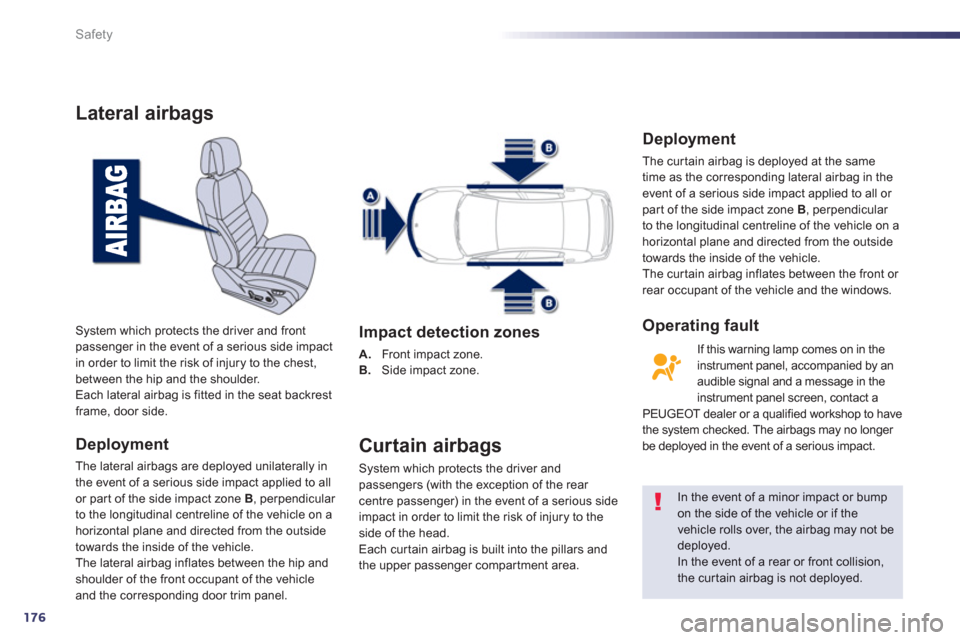 Peugeot 508 Hybrid 2013  Owners Manual - RHD (UK, Australia) 176
Safety
Lateral airbags
Deployment
The lateral airbags are deployed unilaterally in
the event of a serious side impact applied to all 
or par t of the side impact zone  B, perpendicular 
to the lon