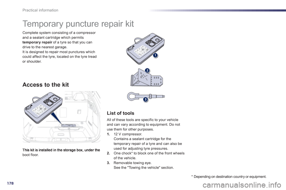 Peugeot 508 Hybrid 2013  Owners Manual - RHD (UK, Australia) 178
Practical information
boot floor.   Complete s
ystem consisting of a compressor and a sealant car tridge which permits 
temporary repair   of a tyre so that you can rdrive to the nearest garage.It