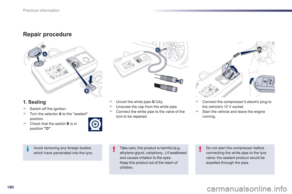 Peugeot 508 Hybrid 2013  Owners Manual - RHD (UK, Australia) 180
Practical information
Repair procedure 
1. SealingF   Uncoil the white pipe  G 
 fully.F 
  Unscrew the cap from the white pipe.F 
 Connect the white pipe to the valve of the
tyre to be repaired. 