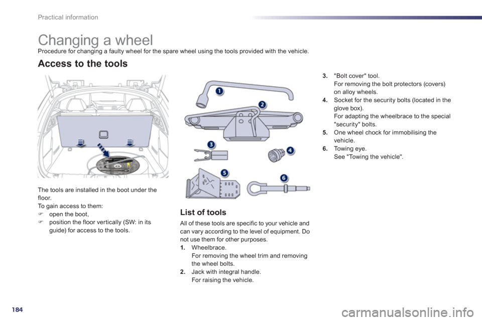 Peugeot 508 Hybrid 2013  Owners Manual - RHD (UK, Australia) 184
Practical information
   
 
 
 
 
 
 
 
 
 
 
 
 
 
Changing a wheel Procedure for changing a faulty wheel for the spare wheel using the tools provided with the vehicle.
Th
e tools are installed i