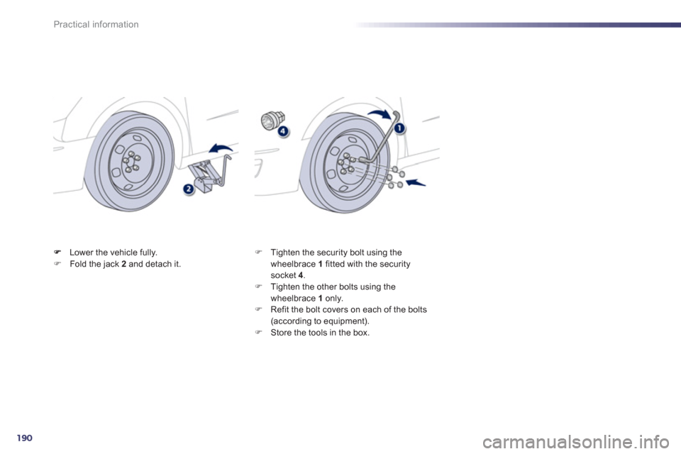 Peugeot 508 Hybrid 2013  Owners Manual - RHD (UK, Australia) 190
Practical information
Lower the vehicle fully. FFold the jack  2   and detach it.  
 F 
 Tighten the security bolt using the 
wheelbrace  1   fitted with the securitysocket 4.F 
 Tighten the other