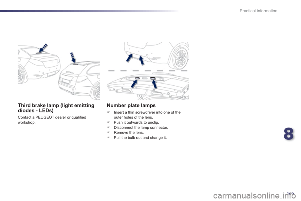 Peugeot 508 Hybrid 2013  Owners Manual - RHD (UK, Australia) 8
199
Practical information
Third brake lamp (light emittingdiodes - LEDs) 
 Contact a PEUGEOT dealer or qualified 
workshop.
Number plate lamps
FInsert a thin screwdriver into one of the outer holes 
