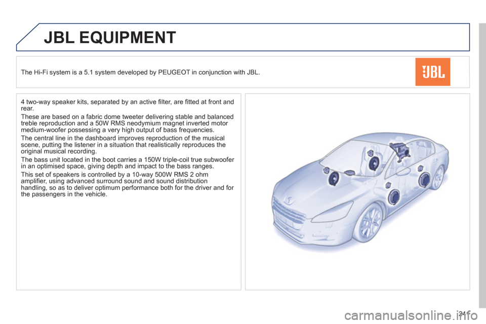 Peugeot 508 Hybrid 2013  Owners Manual - RHD (UK, Australia) 241
JBL EQUIPMENT
   
The Hi-Fi system is a 5.1 system developed by PEUGEOT in conjunction with JBL.
   
4 two-wa
y speaker kits, separated by an active ﬁ lter, are ﬁ tted at front andrear.
  Thes