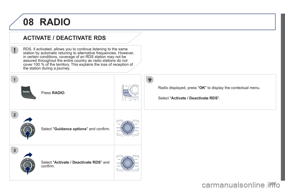 Peugeot 508 Hybrid 2013  Owners Manual - RHD (UK, Australia) 
279
08
  Press RADIO  .
       
ACTIVATE / DEACTIVATE RDS 
  RDS, if activated, allows you to continue listening to the same station by automatic retuning to alternative frequencies. However, 
in cer