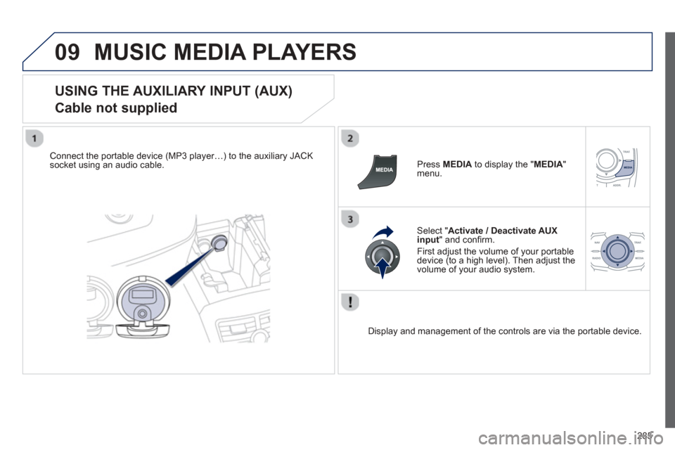 Peugeot 508 Hybrid 2013  Owners Manual - RHD (UK, Australia) 
285
09MUSIC MEDIA PLAYERS 
  
USING THE AUXILIARY INPUT (AUX)  
Cable not supplied 
Connect the portable device (MP3 player…) to the auxiliary JACK 
socket using an audio cable.   Press MEDIAto dis