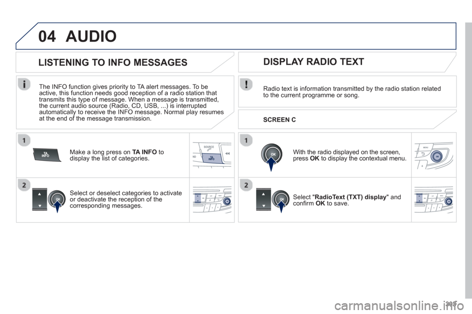 Peugeot 508 Hybrid 2013  Owners Manual - RHD (UK, Australia) 303
04AUDIO 
Radio text is information transmitted by the radio station related
to the current programme or song.  
   
With the radio displayed on the screen,
press OKto display the contextual menu. 