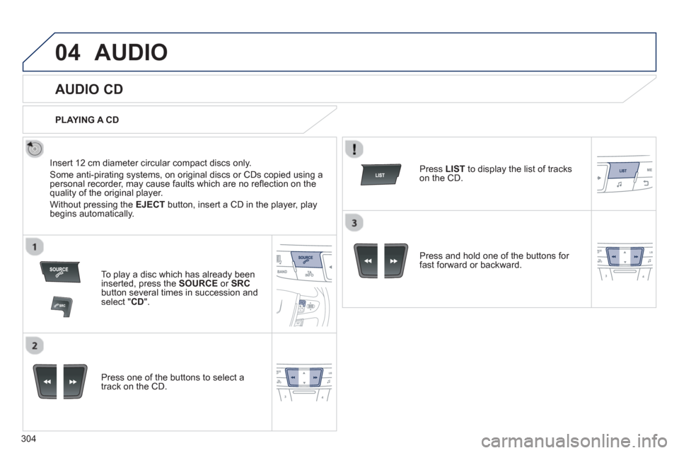 Peugeot 508 Hybrid 2013  Owners Manual - RHD (UK, Australia) 304
04AUDIO 
   
 
 
 
 
 
AUDIO CD 
 
 
Insert 12 cm diameter circular compact discs only. 
  Some anti-piratin
g systems, on original discs or CDs copied using apersonal recorder, may cause faults w