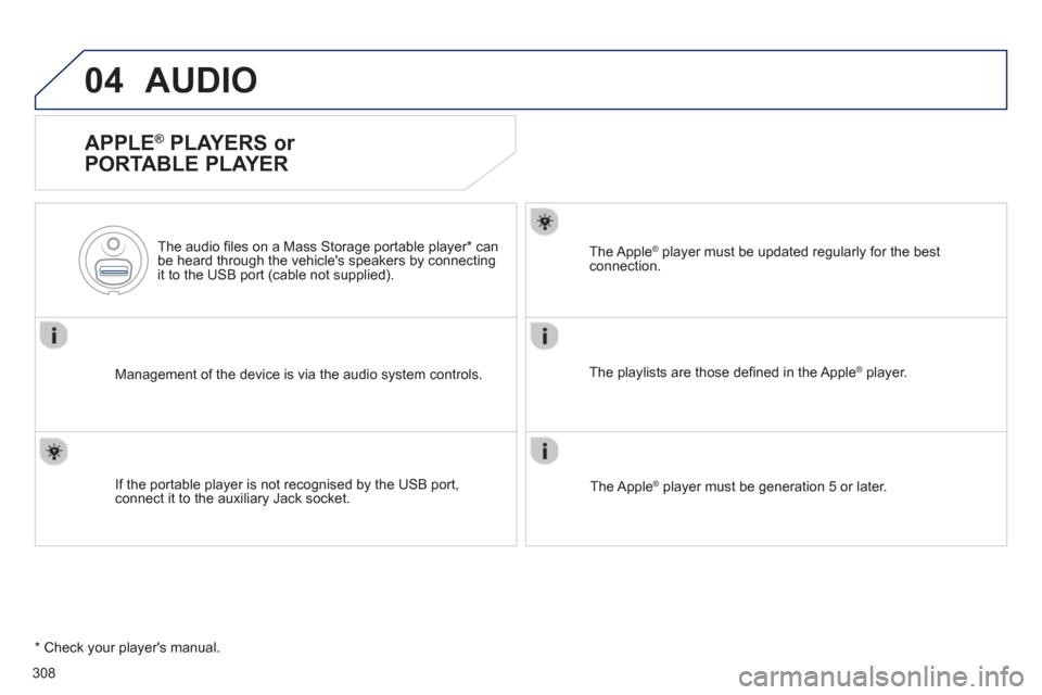 Peugeot 508 Hybrid 2013  Owners Manual - RHD (UK, Australia) 308
04AUDIO 
   
APPLE ® 
 PLAYERS or 
PORTABLE PLAYER 
Management of the device is via the audio system controls.      
The audio 
ﬁ les on a Mass Storage portable player * 
 can
be heard through 