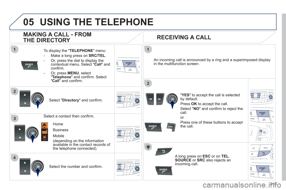 Peugeot 508 Hybrid 2013  Owners Manual - RHD (UK, Australia)  
  
315
05USING THE TELEPHONE
To display the "TELEPHONE 
" menu:
-   Make a lon
g press on  SRC/TEL .
-  Or, press the dial to display thecontextual menu. Select " Call 
" and conﬁ rm.
-  
Or, pres
