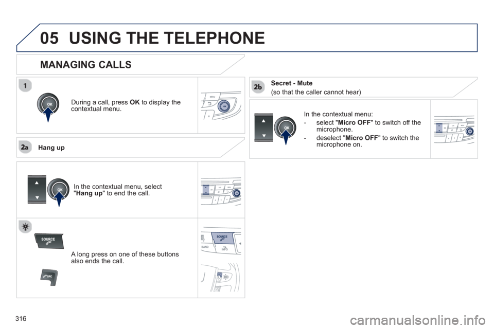 Peugeot 508 Hybrid 2013  Owners Manual - RHD (UK, Australia)  
316
05USING THE TELEPHONE
During a call, press  OK 
 to display the contextual menu.
   
Han
g up
In the contextual menu:
-  
select " Micro OFF 
" to switch off themicrophone. 
-  
deselect " Micro