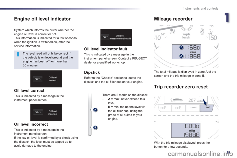 Peugeot 508 Hybrid 2013 Owners Manual - RHD (UK, Australia) 1
37
Instruments and controls
Engine oil level indicator
Oil level incorrect
This is indicated by a message in the
instrument panel screen.
I
f the low oil level is confirmed by a check usin Peugeot 508 Hybrid 2013 Owners Manual - RHD (UK, Australia) 1
37
Instruments and controls
Engine oil level indicator
Oil level incorrect
This is indicated by a message in the
instrument panel screen.
I
f the low oil level is confirmed by a check usin