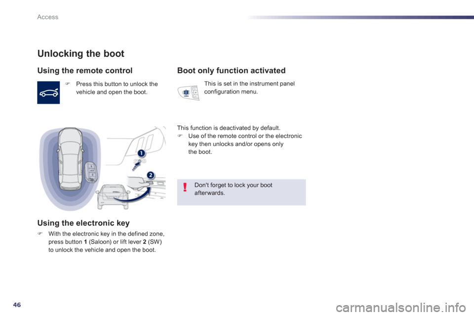 Peugeot 508 Hybrid 2013  Owners Manual - RHD (UK, Australia) 46
Access
Unlocking the boot 
Using the remote control 
F   Press this button to unlock thevehicle and open the boot.
Using the electronic key
FWith the electronic key in the defined zone, press butto