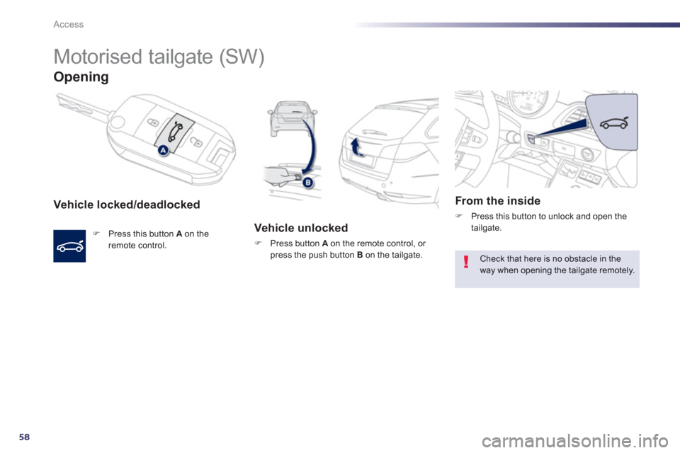 Peugeot 508 Hybrid 2013  Owners Manual - RHD (UK, Australia) 58
Access
   
 
 
 
Motorised tailgate (SW) 
Opening
Vehicle locked/deadlocked 
F 
 Press this button  Aon the 
remote control.  
 
 
 Vehicle unlocked
F 
 Press button A 
 on the remote control, or p