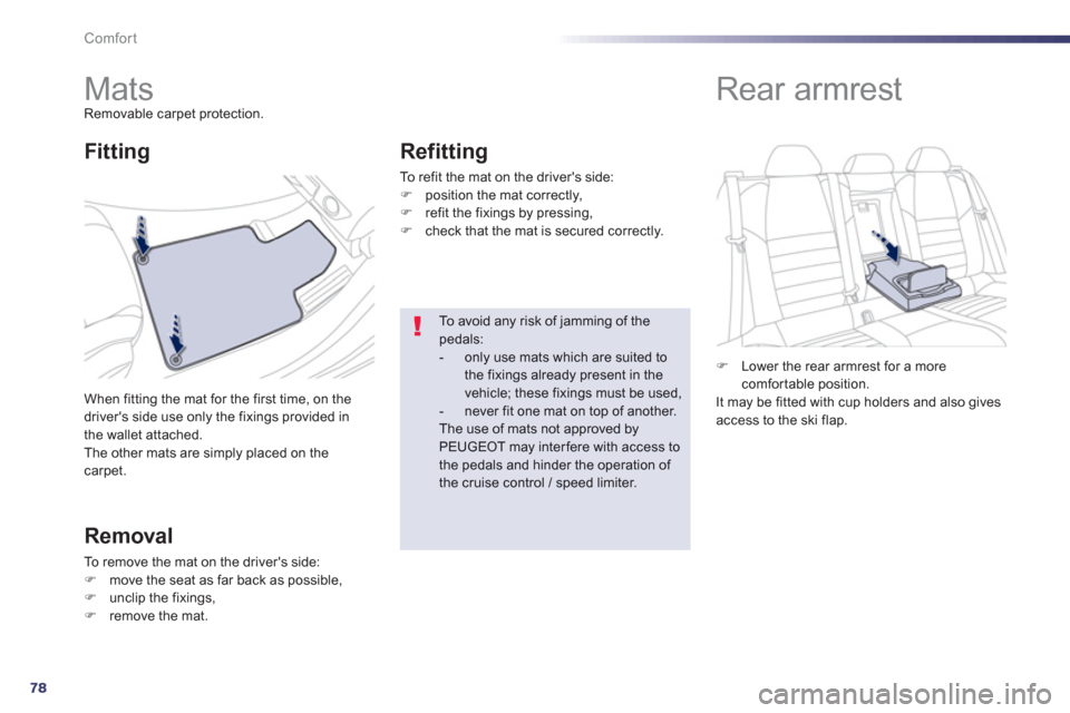 Peugeot 508 Hybrid 2013  Owners Manual - RHD (UK, Australia) 78
Comfort
   
 
 
 
 
 
 
 
Mats Removable carpet protection. 
When 
fitting the mat for the first time, on the 
drivers side use only the fixings provided inthe wallet attached. 
The other mats are