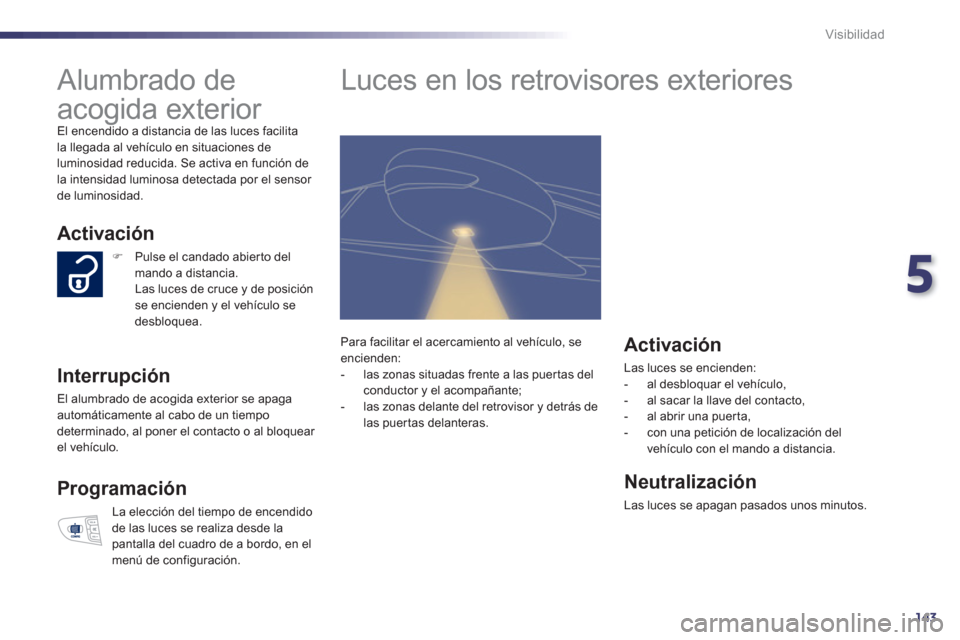 Peugeot 508 Hybrid 2013 Manual del propietario (in Spanish) 5
143
Visibilidad
Alumbrado de
acogida exterior
El encendido a distancia de las luces facilitala llegada al vehículo en situaciones de
luminosidad reducida. Se activa en función de
Peugeot 508 Hybrid 2013 Manual del propietario (in Spanish) 5
143
Visibilidad
Alumbrado de
acogida exterior
El encendido a distancia de las luces facilitala llegada al vehículo en situaciones de
luminosidad reducida. Se activa en función de