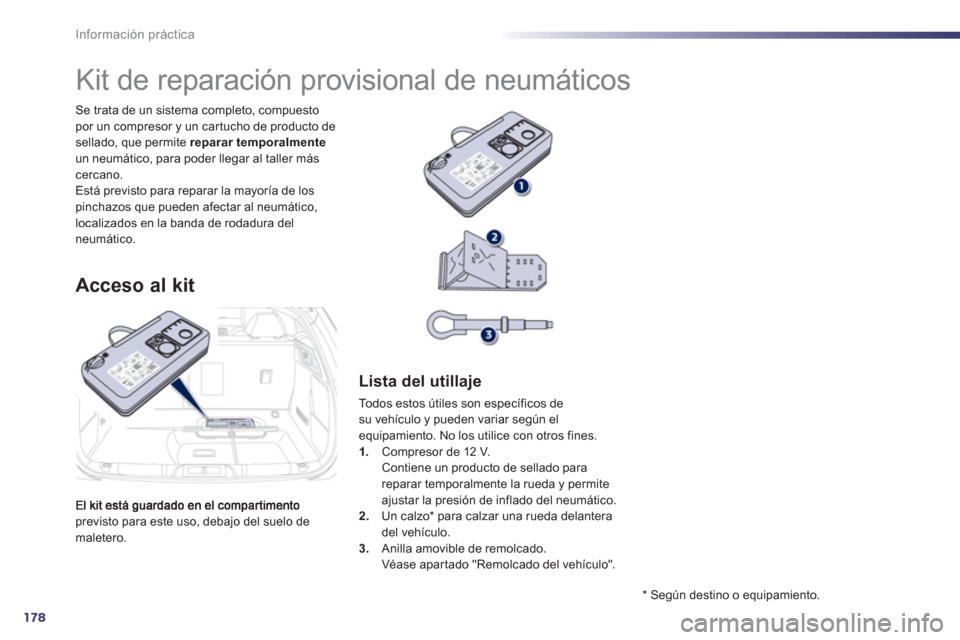 Peugeot 508 Hybrid 2013  Manual del propietario (in Spanish) 178
Información práctica
previsto para este uso, debajo del suelo de maletero. Se trata de un sistema completo, compuesto 
por un compresor y un car tucho de producto desellado, que permite  reparar