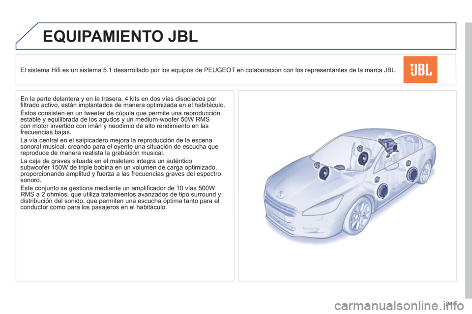 Peugeot 508 Hybrid 2013 Manual del propietario (in Spanish) 241
EQUIPAMIENTO JBL
El sistema Hifi es un sistema 5.1 desarrollado por los equipos de PEUGEOT en colaboraciÛn con los representantes de la marca JBL.
En la parte delantera
y en la trase Peugeot 508 Hybrid 2013 Manual del propietario (in Spanish) 241
EQUIPAMIENTO JBL
El sistema Hifi es un sistema 5.1 desarrollado por los equipos de PEUGEOT en colaboraciÛn con los representantes de la marca JBL.
En la parte delantera
y en la trase