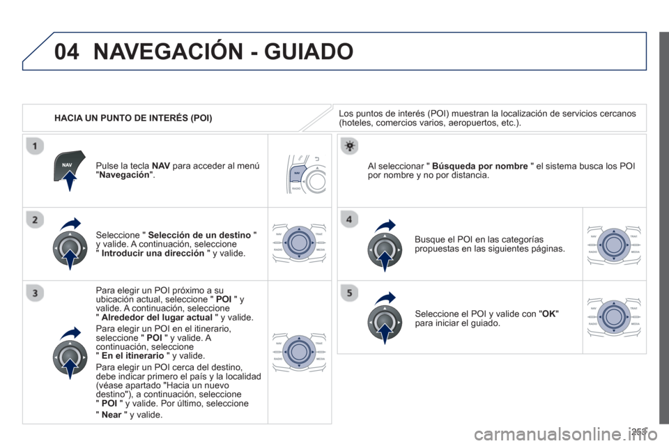 Peugeot 508 Hybrid 2013 Manual del propietario (in Spanish) 253
04
HACIA UN PUNTO DE INTERÉS (POI)
NAVEGACIÓN - GUIADO
Los puntos de interés (POI) muestran la localización de servicios cercanos (hoteles, comercios varios, aeropuertos, etc.).
Sel Peugeot 508 Hybrid 2013 Manual del propietario (in Spanish) 253
04
HACIA UN PUNTO DE INTERÉS (POI)
NAVEGACIÓN - GUIADO
Los puntos de interés (POI) muestran la localización de servicios cercanos (hoteles, comercios varios, aeropuertos, etc.).
Sel